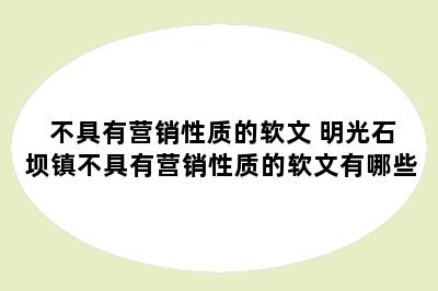 不具有营销性质的软文 明光石坝镇不具有营销性质的软文有哪些